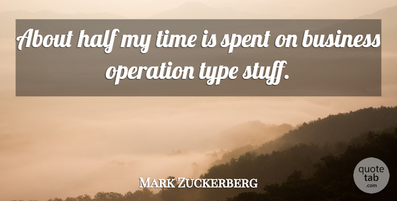 Mark Zuckerberg Quote About Business, Half, Spent, Time, Type: About Half My Time Is...