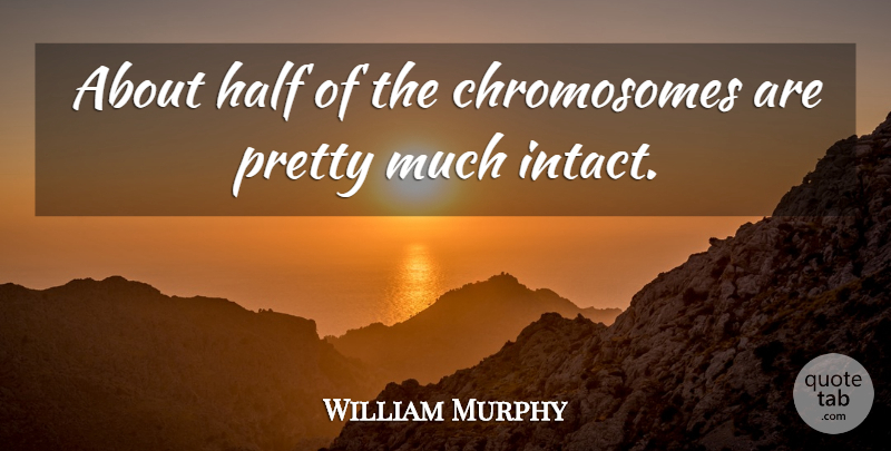 William Murphy Quote About Half: About Half Of The Chromosomes...
