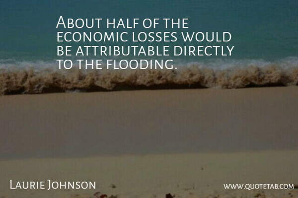 Laurie Johnson Quote About Directly, Economic, Half, Losses: About Half Of The Economic...