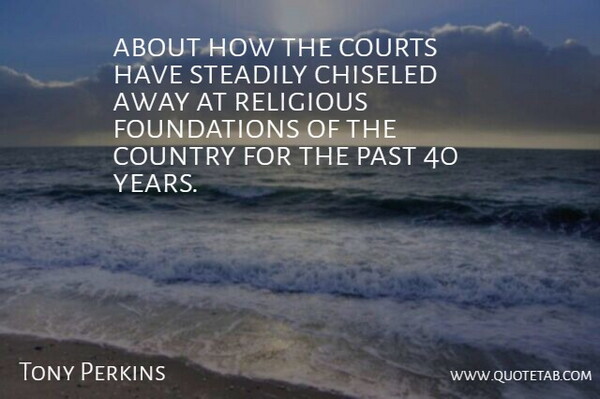 Tony Perkins Quote About Country, Courts, Past, Religious, Steadily: About How The Courts Have...
