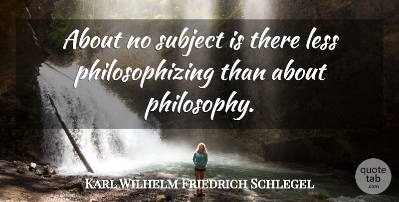 Karl Wilhelm Friedrich Schlegel Quote About Philosophy, Subjects: About No Subject Is There...