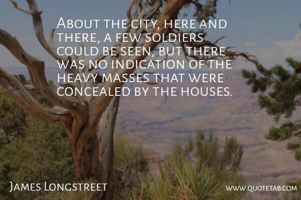 James Longstreet Quote About American Soldier, Concealed, Few, Heavy, Indication: About The City Here And...