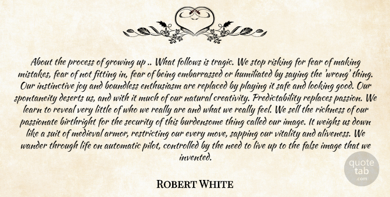 Robert White Quote About Automatic, Birthright, Boundless, Controlled, Deserts: About The Process Of Growing...