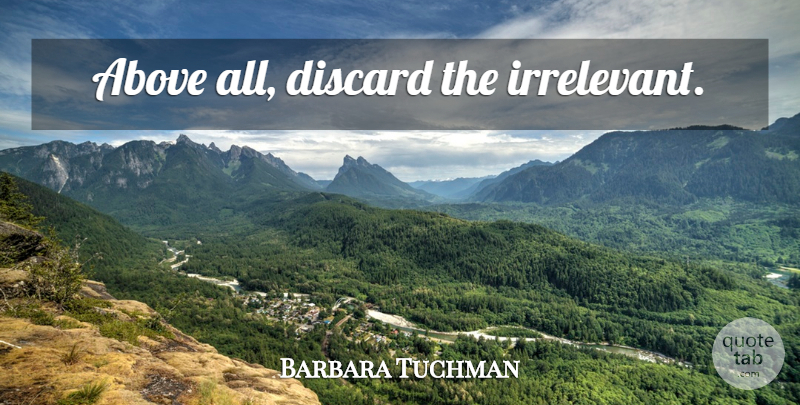 Barbara Tuchman Quote About What Matters, Irrelevant: Above All Discard The Irrelevant...