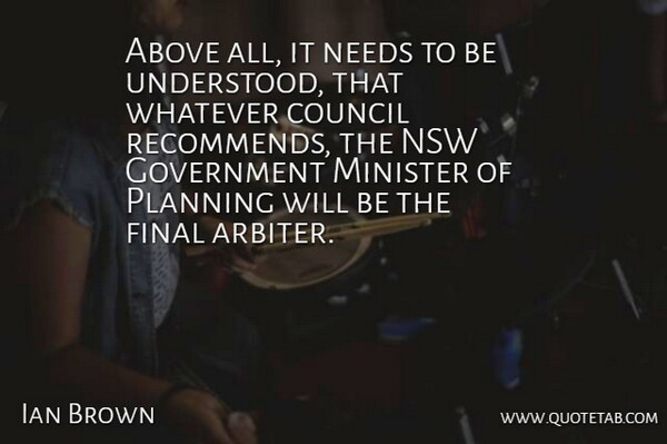 Ian Brown Quote About Above, Council, Final, Government, Minister: Above All It Needs To...
