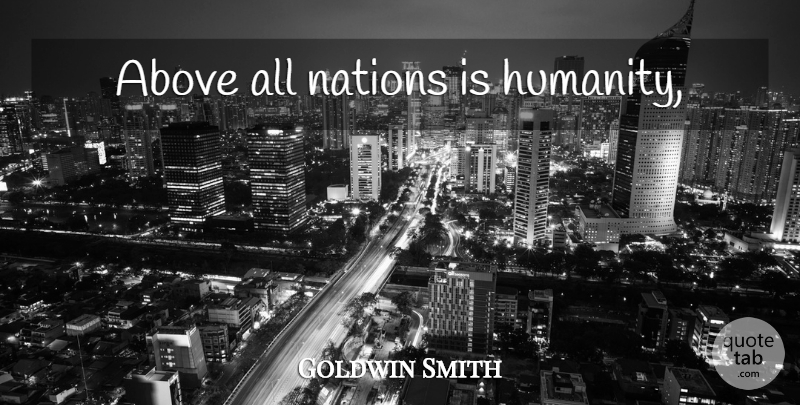 Goldwin Smith Quote About Humanity, Nations: Above All Nations Is Humanity...