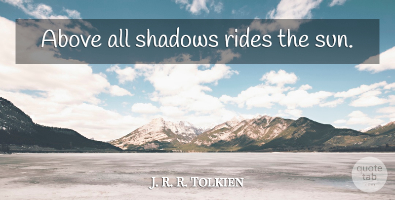 J. R. R. Tolkien Quote About Shadow, Sun, Finches: Above All Shadows Rides The...