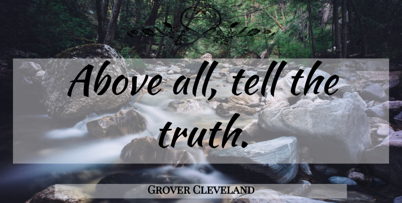 Grover Cleveland Quote About Presidential, Telling The Truth: Above All Tell The Truth...