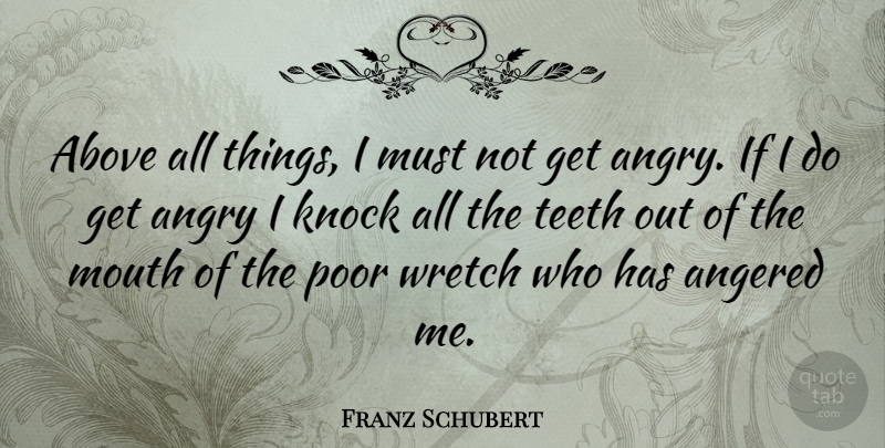 Franz Schubert Quote About Mouths, Teeth, Poor: Above All Things I Must...