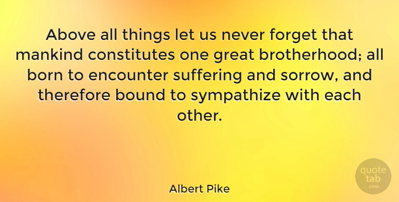 Albert Pike Quote About Brotherhood, Suffering, Sorrow: Above All Things Let Us...