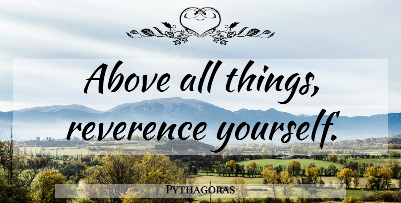 Pythagoras Quote About Reverence, All Things: Above All Things Reverence Yourself...