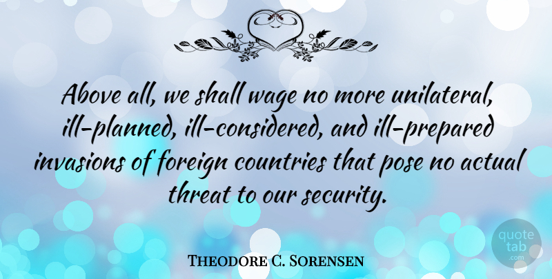 Theodore C. Sorensen Quote About Actual, Countries, Foreign, Shall, Threat: Above All We Shall Wage...