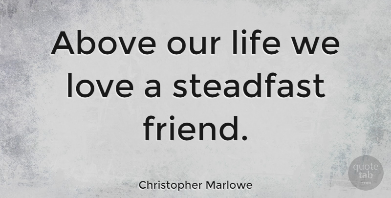 Christopher Marlowe Quote About Love, Steadfast, Our Lives: Above Our Life We Love...