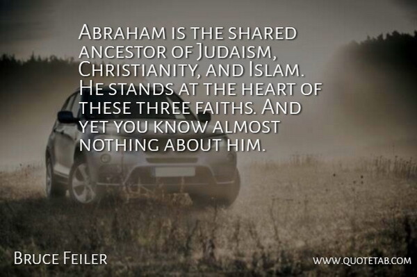 Bruce Feiler Quote About Abraham, Almost, Shared, Stands: Abraham Is The Shared Ancestor...