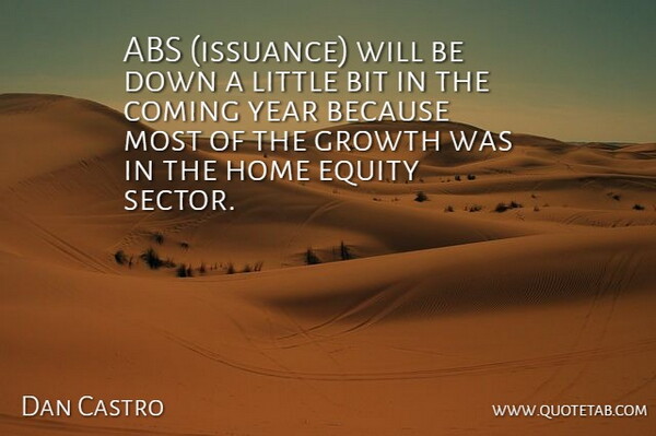 Dan Castro Quote About Bit, Coming, Equity, Growth, Home: Abs Issuance Will Be Down...