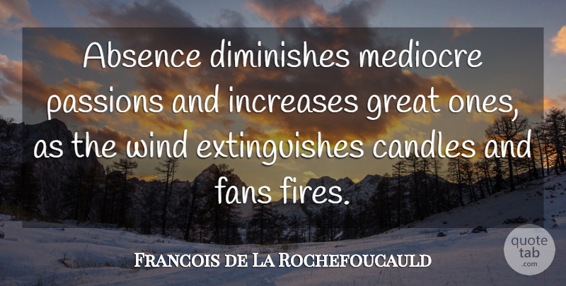 Francois de La Rochefoucauld Quote About Love, Romantic, I Miss You: Absence Diminishes Mediocre Passions And...
