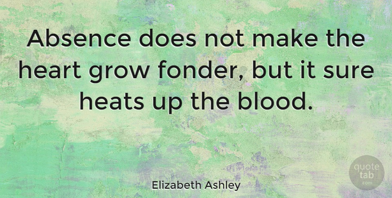 Elizabeth Ashley Quote About Distance, Heart, Blood: Absence Does Not Make The...