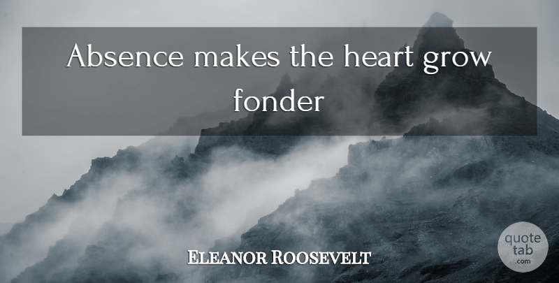 Eleanor Roosevelt Quote About Romantic, I Miss You, Missing You: Absence Makes The Heart Grow...