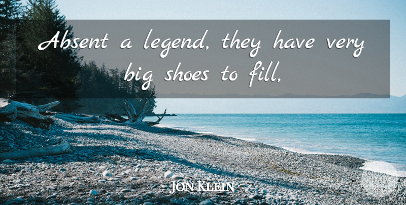 Jon Klein Quote About Absent, Shoes: Absent A Legend They Have...