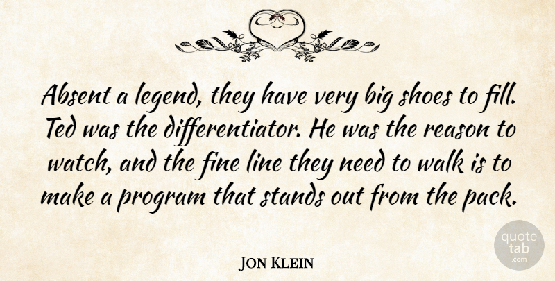 Jon Klein Quote About Absent, Fine, Line, Program, Reason: Absent A Legend They Have...