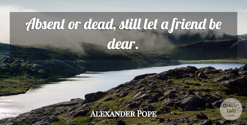 Alexander Pope Quote About Friendship, Dear Friend, Absent: Absent Or Dead Still Let...