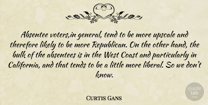 Curtis Gans Quote About Bulk, Coast, Likely, Tend, Tends: Absentee Voters In General Tend...