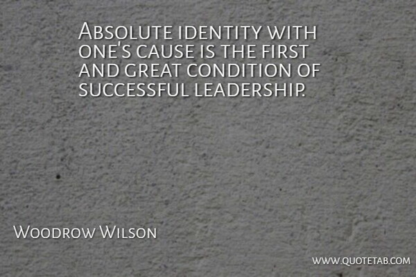 Woodrow Wilson Quote About Inspirational, Leadership, Successful: Absolute Identity With Ones Cause...