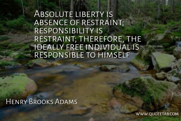 Henry Adams Quote About Responsibility, Liberty, Ignoring Facts: Absolute Liberty Is Absence Of...