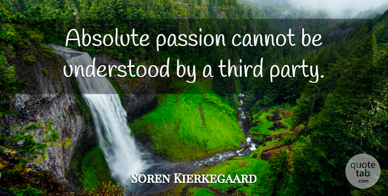 Soren Kierkegaard Quote About Party, Passion, Third Parties: Absolute Passion Cannot Be Understood...