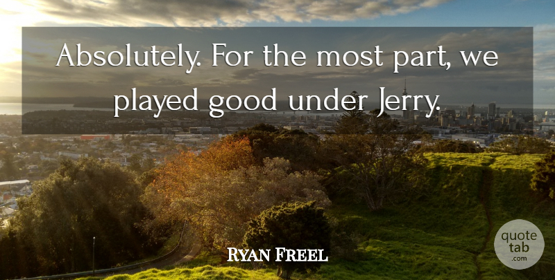 Ryan Freel Quote About Good, Played: Absolutely For The Most Part...