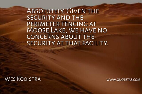 Wes Kooistra Quote About Concerns, Fencing, Given, Security: Absolutely Given The Security And...