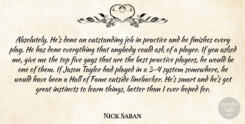 Nick Saban Quote About Anybody, Ask, Asked, Best, Fame: Absolutely Hes Done An Outstanding...