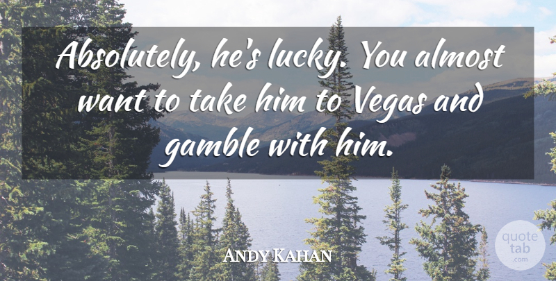 Andy Kahan Quote About Almost, Gamble, Vegas: Absolutely Hes Lucky You Almost...