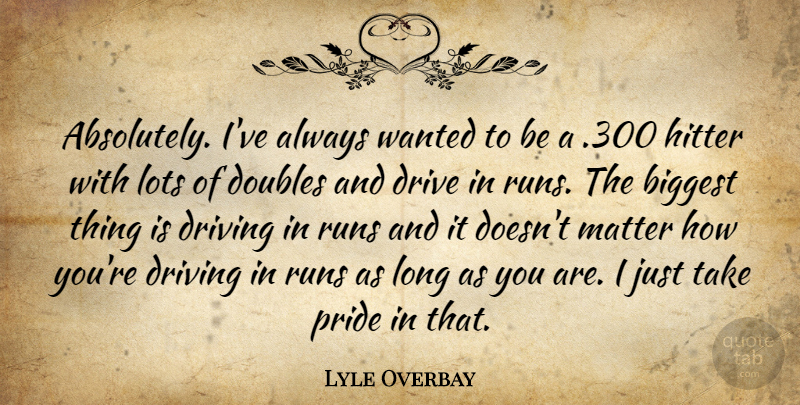Lyle Overbay Quote About Biggest, Doubles, Drive, Driving, Hitter: Absolutely Ive Always Wanted To...