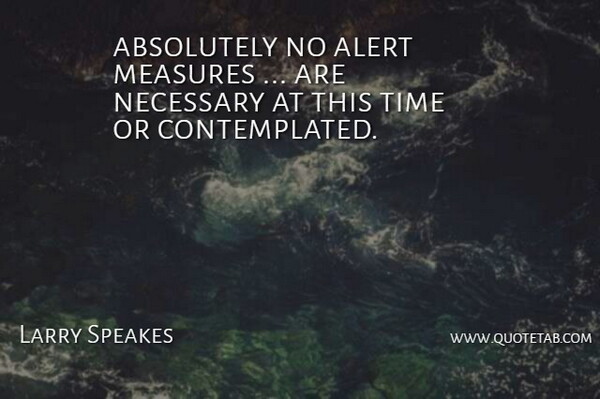 Larry Speakes Quote About Absolutely, Alert, Measures, Necessary, Time: Absolutely No Alert Measures Are...
