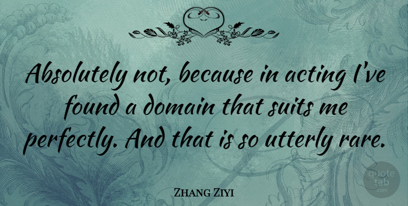 Zhang Ziyi Quote About Acting, Suits, Found: Absolutely Not Because In Acting...