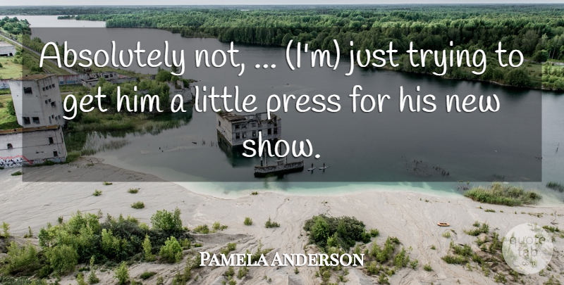Pamela Anderson Quote About Absolutely, Press, Trying: Absolutely Not Im Just Trying...