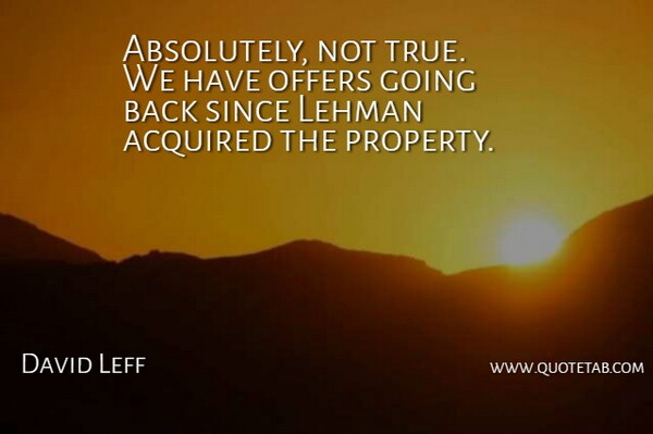 David Leff Quote About Acquired, Offers, Since: Absolutely Not True We Have...