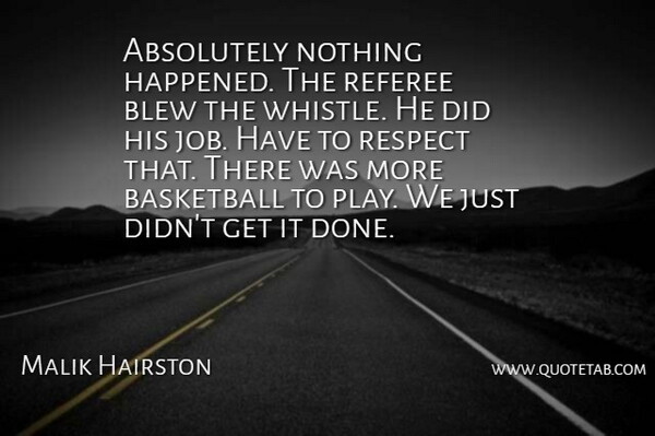 Malik Hairston Quote About Absolutely, Basketball, Blew, Referee, Respect: Absolutely Nothing Happened The Referee...