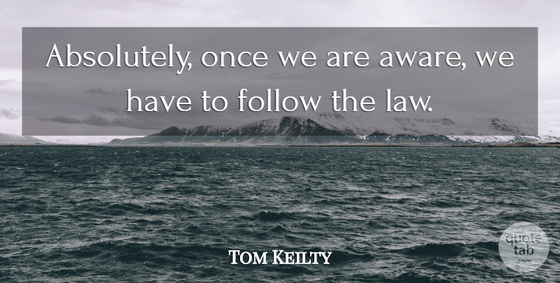 Tom Keilty Quote About Follow, Law: Absolutely Once We Are Aware...
