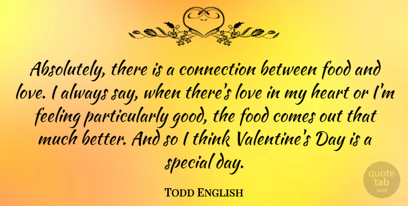 Todd English Quote About Valentine, Heart, Thinking: Absolutely There Is A Connection...