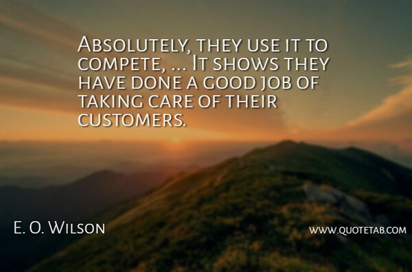E. O. Wilson Quote About Care, Good, Job, Shows, Taking: Absolutely They Use It To...