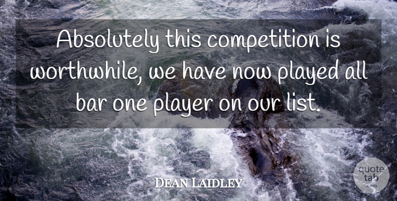 Dean Laidley Quote About Absolutely, Bar, Competition, Played, Player: Absolutely This Competition Is Worthwhile...