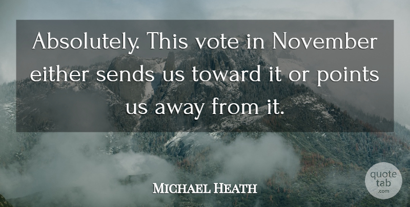 Michael Heath Quote About Either, November, Points, Sends, Toward: Absolutely This Vote In November...
