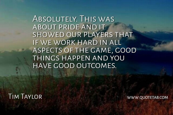 Tim Taylor Quote About Aspects, Good, Happen, Hard, Players: Absolutely This Was About Pride...