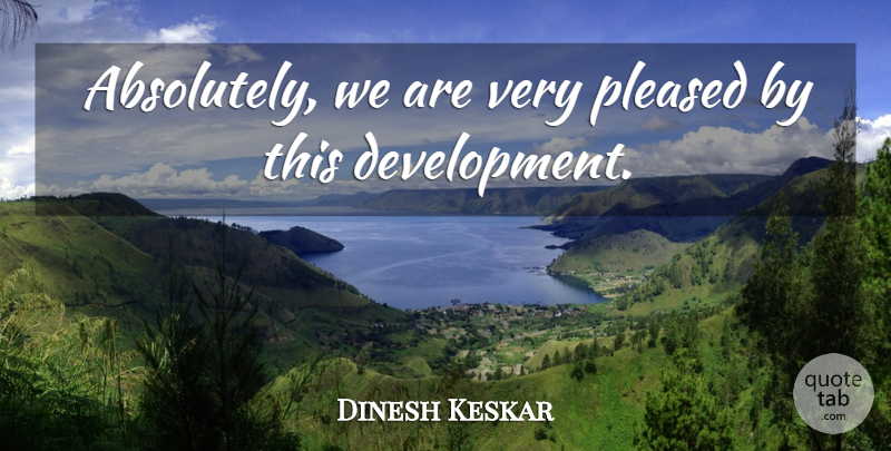 Dinesh Keskar Quote About Pleased: Absolutely We Are Very Pleased...