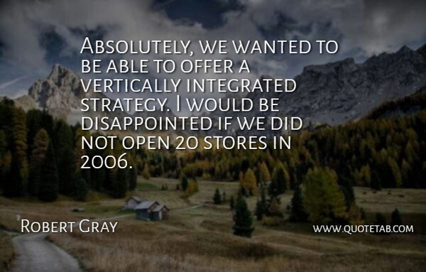 Robert Gray Quote About Integrated, Offer, Open, Stores: Absolutely We Wanted To Be...
