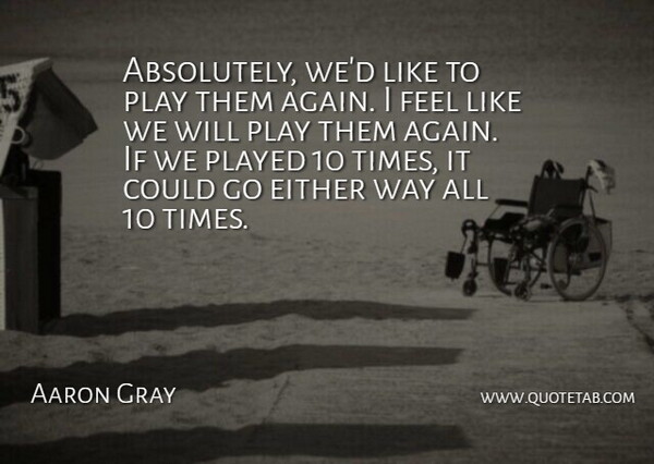 Aaron Gray Quote About Either, Played: Absolutely Wed Like To Play...