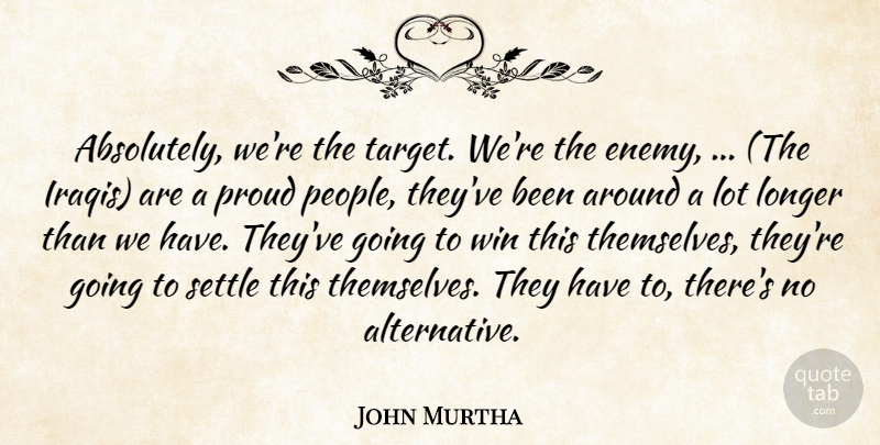 John Murtha Quote About Longer, Proud, Settle, Win: Absolutely Were The Target Were...