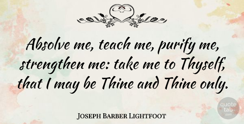 Joseph Barber Lightfoot Quote About May, Teach, Take Me: Absolve Me Teach Me Purify...